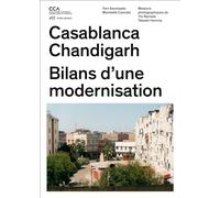 Chandigarh Casablanca: Urbanisme moderne, geographies nouvelles: Comment les architectes, les experts, les politiciens, les institutions internationales et les citoyens négocient l'urbanisme moderne