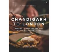 Chandigarh to London: A Culinary Journey: Memoirs Celebrating The Best Traditional Indian Cuisine