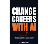 Change Careers with AI: The complete step-by-step guide to pivoting into a new industry using AI as your strategic partner (Career Insider Series)