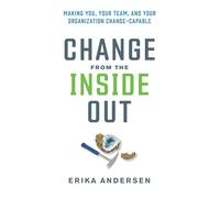 Change from the Inside Out: Making You, Your Team, and Your Organization Change-Capable