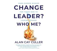 Change Leader? Who Me?: Hard-Earned Wisdom for Those New to Leading Change