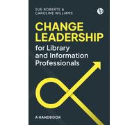 Change Leadership for Library and Information Professionals : A Handbook