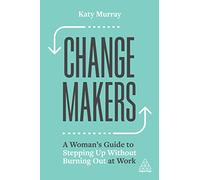 Change Makers : A Woman’s Guide to Stepping Up Without Burning Out at Work