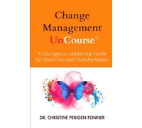 Change Management: A Courageous Leadership Guide for Vision-Focused Transformation (Radical Care Leadership UnCourses)
