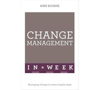 Change Management In A Week: Managing Change In Seven Simple Steps