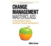 Change Management Masterclass: A Step by Step Guide to Successful Change Management