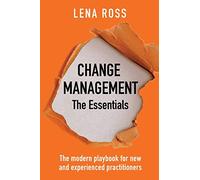 Change Management the Essentials: The Essentials: The modern playbook for new and experienced practitioners