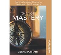 Change Mastery Workbook: Making Sense of Change to Navigate Life's Transitions