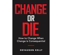 Change or Die How to Change When Change Is Consequential
