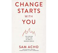 Change Starts with You: Following Your Fire to Heal a Broken World