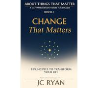 Change That Matters: 8 Principles to Transform Your Life: 1 (About Things That Matter)