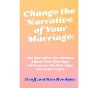 Change the Narrative of Your Marriage:: The Narrative You Believe About Your Marriage Determines the Marriage You Experience.