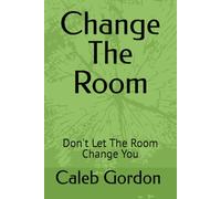 Change The Room: Don't Let The Room Change You