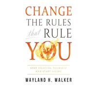 Change the Rules that Rule You: Stop Fighting Yourself and Start Living