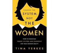 Change the System, Not the Women: How to Redesign Power, Culture, and Leadership for True Gender Equity