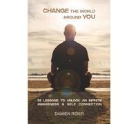 CHANGE THE WORLD AROUND YOU: 33 LESSONS TO UNLOCK AN INFINITE AWARENESS & SELF CONNECTION