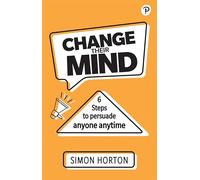 Change Their Mind: 6 practical steps to persuade anyone anytime – Pearson Education