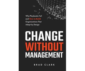 Change Without Management: Why Playbooks Fail and How to Build Organizations That Adapt by Design