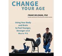 Change Your Age: Using Your Body and Brain to Feel Younger, Stronger, and More Fit