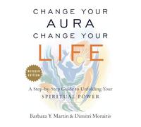 Change Your Aura, Change Your Life: A Step-by-Step Guide to Unfolding Your Spiritual Power