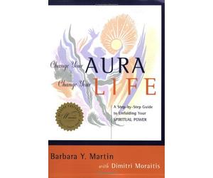 Change Your Aura, Change Your Life: A Step-by-Step Guide to Unfolding Your Spiritual Power