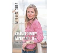 Change Your Body, Mind and Life: Wellness Guide