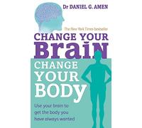 Change Your Brain, Change Your Body : Use your brain to get the body you have always wanted