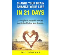 Change Your Brain, Change Your Life in 21 Days: A Couple of Powerful Steps to Create the Life that You Deserve.: Volume 1 (Change Your Brain, Change Your Life: How to Change Your Life in 21 Days)