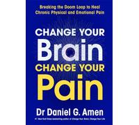 Change Your Brain, Change Your Pain : Breaking the Doom Loop to Heal Chronic Physical and Emotional Pain