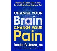 Change Your Brain, Change Your Pain: Breaking the Doom-Loop to Heal Chronic Physical and Emotional Pain