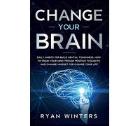 Change Your Brain: Daily habits for build mental toughness. How to train your mind trough positive thoughts and change mindset for change your life
