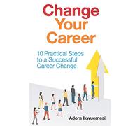 Change Your Career: 10 Practical Steps to a Successful Career Change