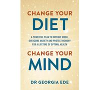Change Your Diet, Change Your Mind: A powerful plan to improve mood, overcome anxiety and protect memory for a lifetime of optimal mental health