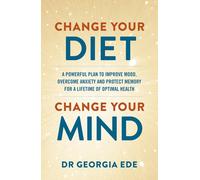 Change Your Diet Change Your Mind: A powerful plan to improve mood overcome anxi