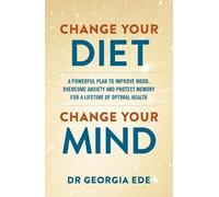 Change Your Diet, Change Your Mind: A powerful plan to improve mood, overcome anxiety and protect memory for a lifetime of optimal mental health