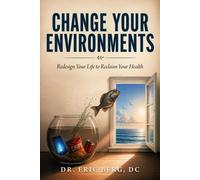 Change Your Environments : Redesign Your Life to Reclaim Your Health