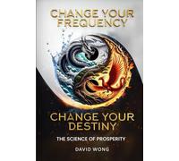 Change Your Frequency, Change Your Destiny: The Science of Prosperity - A Guide to Manifesting Wealth, Healing, and Abundance with Vibrational Energy