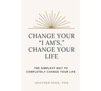 Change Your I Am's, Change Your Life: The Simplest Way to Completely Change Your Life