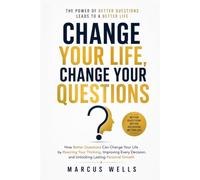 Change Your Life, Change Your Questions: How Better Questions Can Change Your Life by Rewiring Your Thinking, Improving Every Decision, and Unlocking Lasting Personal Growth