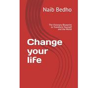Change your life: The Visionary Blueprint to Transform Yourself and the World