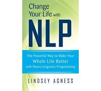 Change Your Life with NLP: The Powerful Way to Make Your Whole Life Better with Neuro-Linguistic Programming