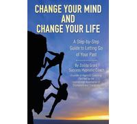 Change Your Mind and Change Your Life: A Step-by-Step Guide to Letting Go of Your Past