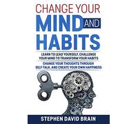 Change Your Mind and Habits: Learn to Lead Yourself, Challenge Your Mind to Transform Your Habits, Change Your Thoughts Through Self-Talk, and Create Your Own Happiness