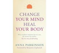 Change your Mind, Heal Your Body: 135: When Modern Medicine Has No Cure the Answer Lies Within. My True Story of Self-Healing (PAPERBACK)