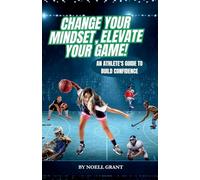 Change Your Mindset, Elevate Your Game!: An Athlete's Guide To Build Confidence