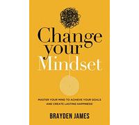 Change Your Mindset: Master Your Mind to Achieve Your Goals and Create Lasting Happiness!