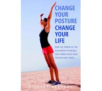 Change Your Posture, Change Your Life: How the Power of the Alexander Technique can Combat Back Pain, Tension and Stress