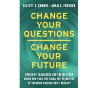 Change Your Questions, Change Your Future: Overcome Challenges and Create a New Vision for Your Life Using the Principles of Solution Focused Brief Therapy