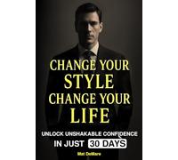 Change Your Style Change Your Life - Unlock Unshakable Confidence in Just 30 Days: A Practical Guide to Men's Style, Fashion, and Success on Any Budget