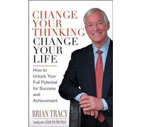 Change Your Thinking, Change Your Life: How to Unlock Your Full Potential for Success and Achievement